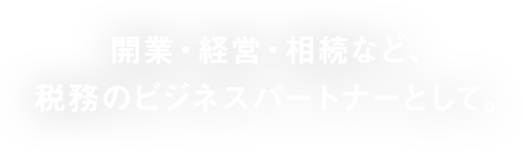 開業・経営・相続など、税務のビジネスパートナーとして。