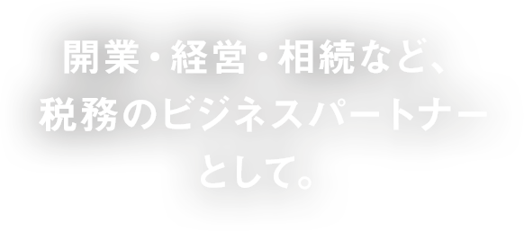 開業・経営・相続など、税務のビジネスパートナーとして。